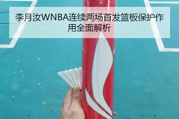 李月汝WNBA连续两场首发篮板保护作用全面解析（Leyu）
