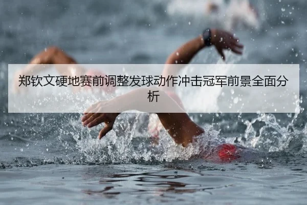 郑钦文硬地赛前调整发球动作冲击冠军前景全面分析（Leyu）