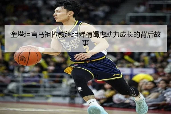 奎塔坦言马祖拉教练组殚精竭虑助力成长的背后故事 - Leyu